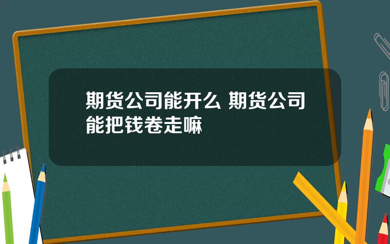 期货公司能开么 期货公司能把钱卷走嘛